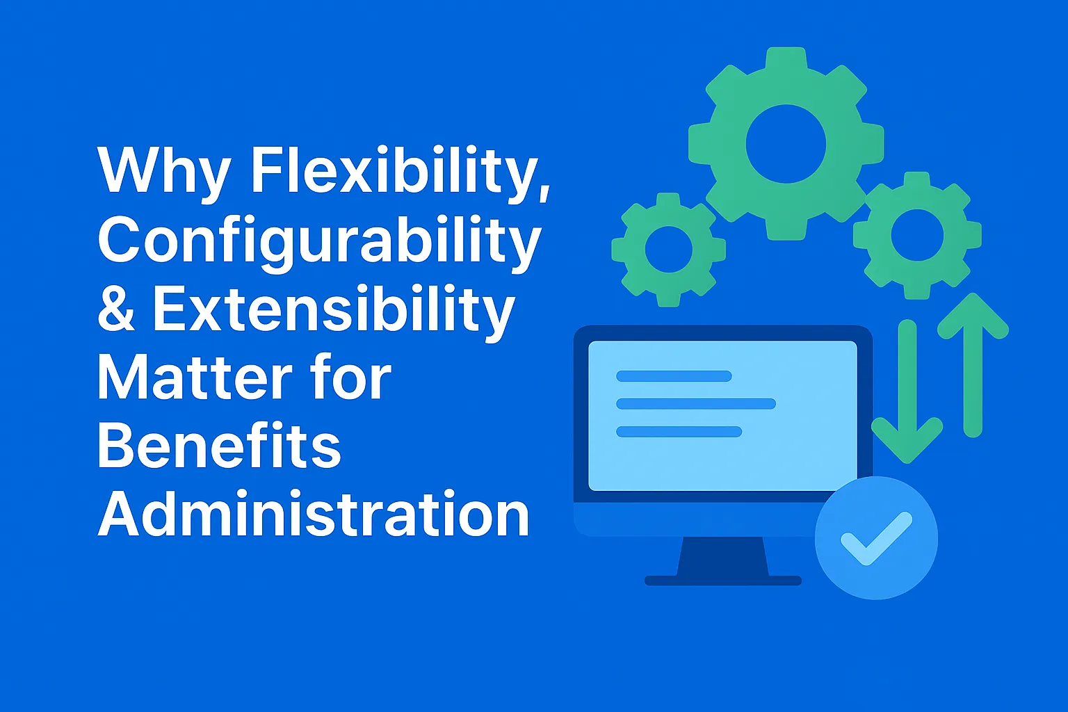 Why Flexibility, Configurability & Extensibility matter for Benefits Administration? 