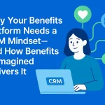 Why Your Benefits Platform Needs a CRM Mindset — And How Benefits Reimagined Delivers It 